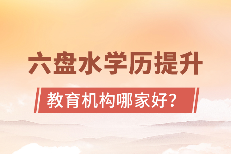 六盤水學歷提升教育機構(gòu)哪家好？