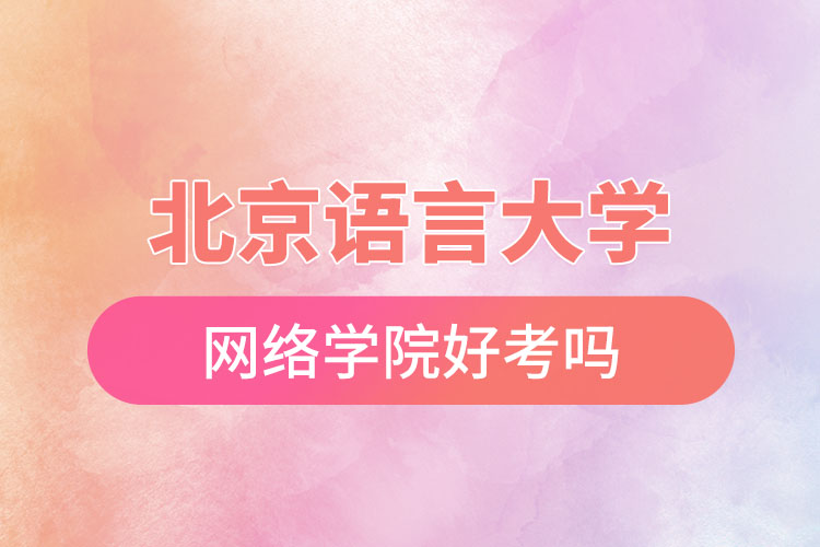 北京語言大學(xué)網(wǎng)絡(luò)學(xué)院好考嗎？