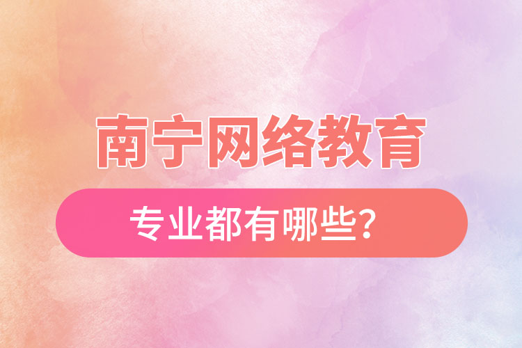 南寧網(wǎng)絡教育專業(yè)都有哪些？