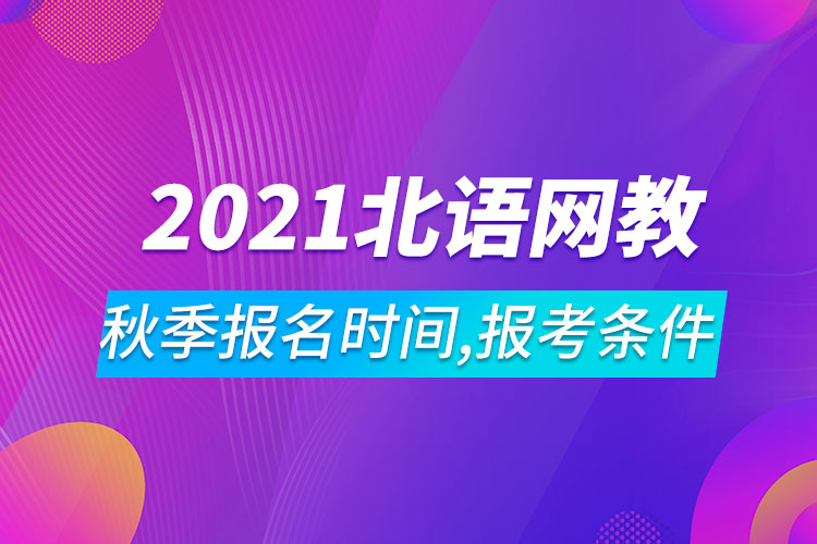 2021年北京語言大學網(wǎng)絡教育秋季報名時間、報考條件