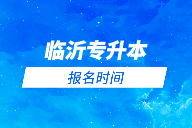 臨沂專升本報名時間是什么時候？