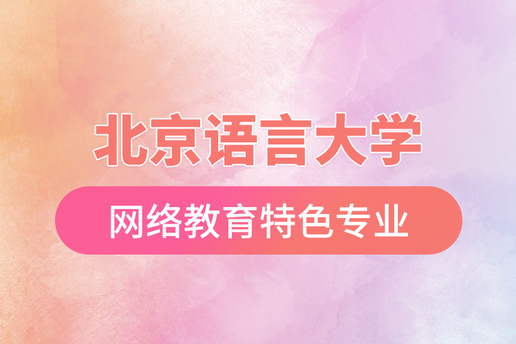 北京語言大學(xué)網(wǎng)絡(luò)教育特色專業(yè)有哪些？