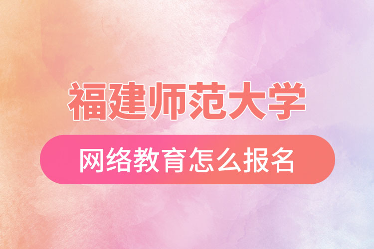 福建師范大學(xué)網(wǎng)絡(luò)教育怎么報(bào)名？