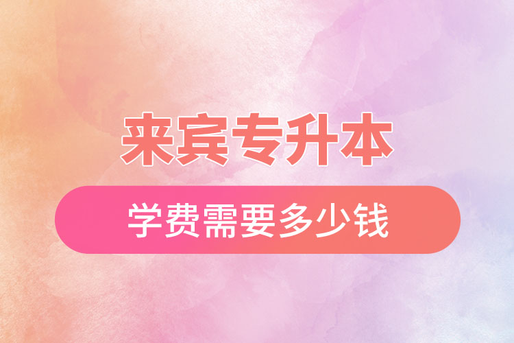來(lái)賓專(zhuān)升本學(xué)費(fèi)多少錢(qián)？