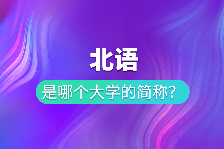 北語(yǔ)是哪個(gè)大學(xué)的簡(jiǎn)稱(chēng)