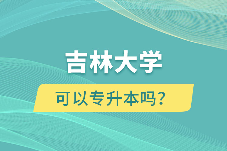吉林大學可以專升本嗎？