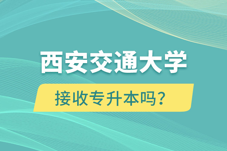西安交通大學接收專升本嗎？