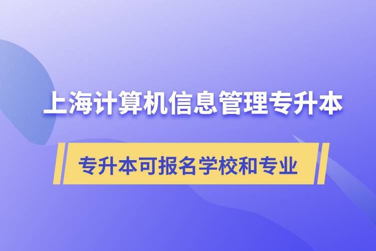 上海計算機信息管理專升本可報名哪些學(xué)校和專業(yè)？