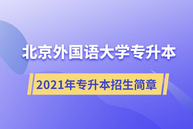 詳細(xì)介紹2021年北京外國(guó)語(yǔ)大學(xué)專(zhuān)升本招生簡(jiǎn)章規(guī)定