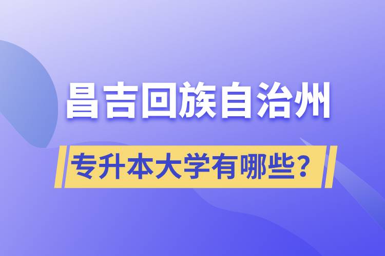 昌吉回族自治州專升本大學有哪些？