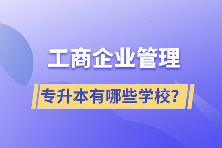工商企業(yè)管理專升本有哪些學(xué)校？