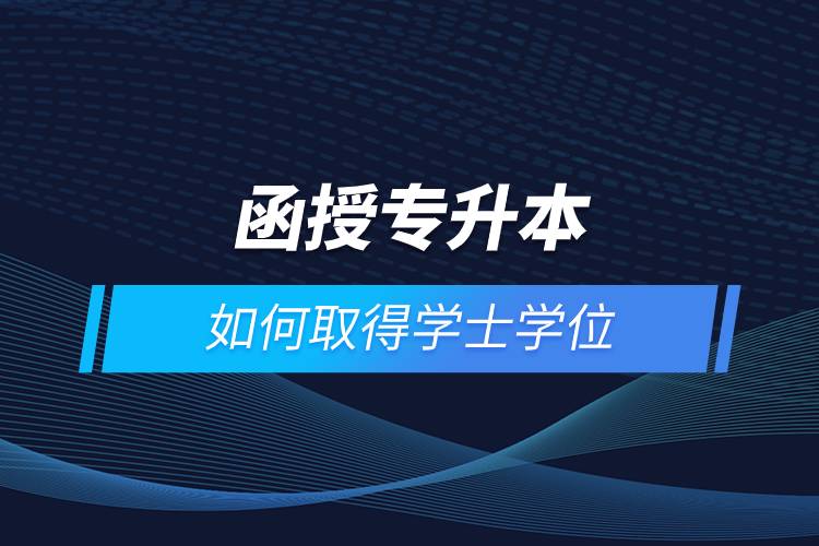 函授專(zhuān)升本如何取得學(xué)士學(xué)位