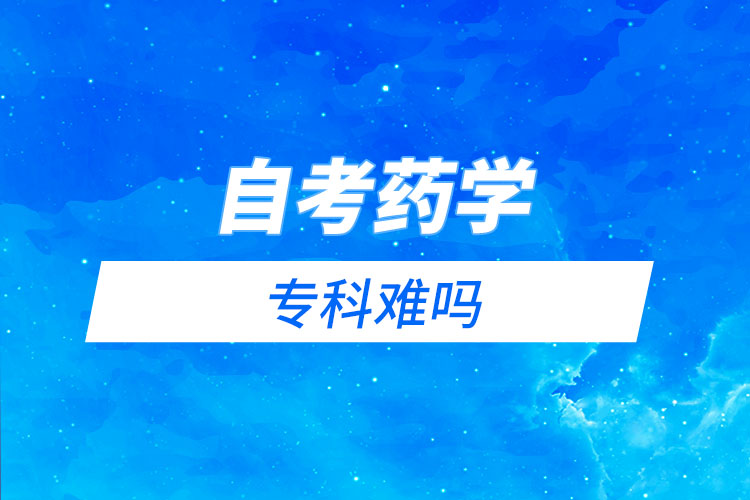 自考藥學(xué)?？齐y嗎？需要考哪些科目？