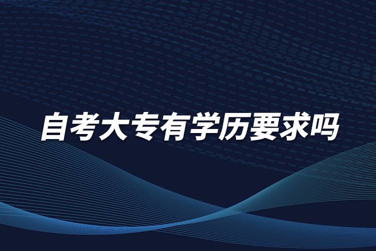 自考大專有學(xué)歷要求嗎？