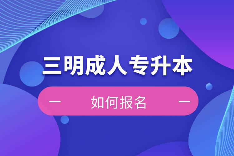 三明成人專升本如何報(bào)名？