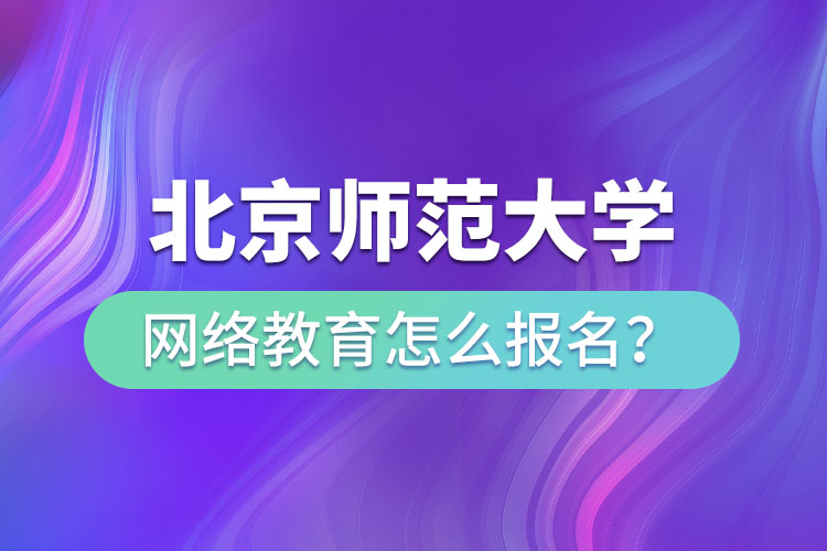 北京師范大學網(wǎng)絡教育怎么報名？