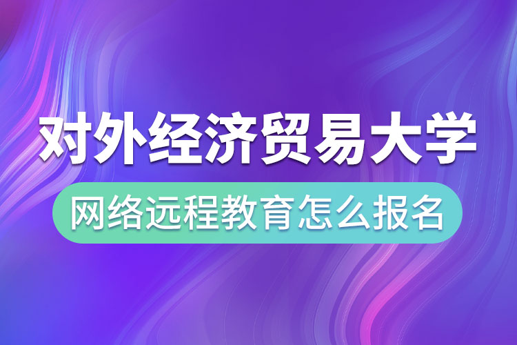 對(duì)外經(jīng)濟(jì)貿(mào)易大學(xué)網(wǎng)絡(luò)遠(yuǎn)程教育怎么報(bào)名？