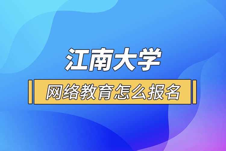 怎么報(bào)名江南大學(xué)網(wǎng)絡(luò)教育？