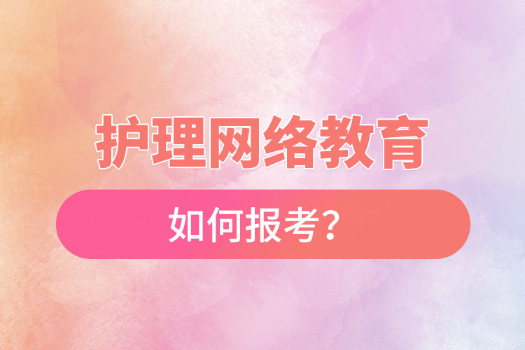 如何報(bào)考護(hù)理網(wǎng)絡(luò)教育？