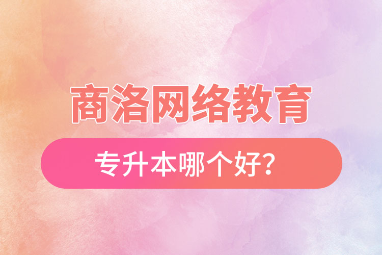 商洛網(wǎng)絡(luò)教育專升本哪個(gè)好？