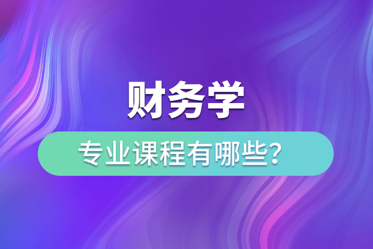 財(cái)務(wù)學(xué)專業(yè)課程有哪些？