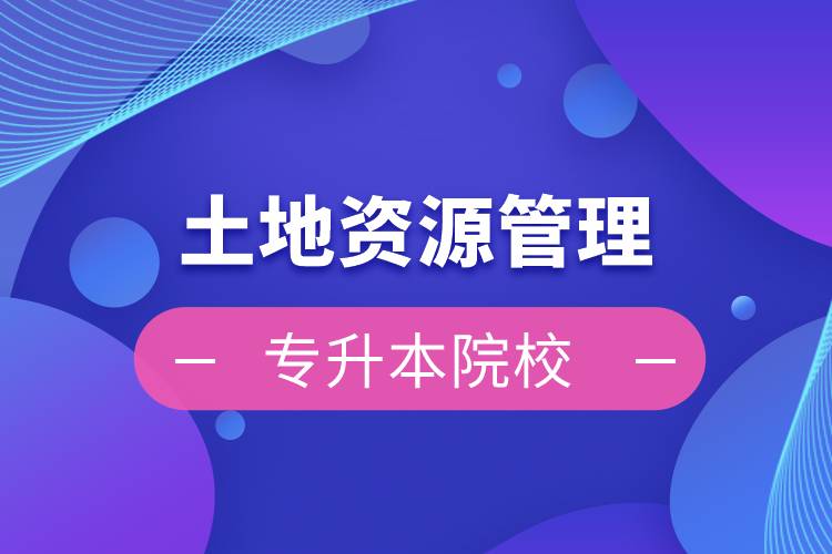 土地資源管理專(zhuān)升本院校