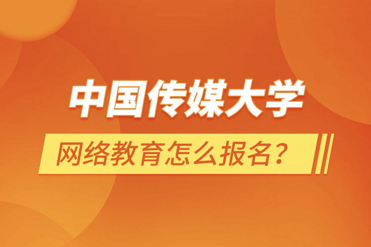 中國傳媒大學(xué)網(wǎng)絡(luò)教育怎么報名？