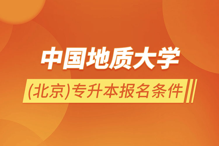中國地質(zhì)大學(xué)(北京)專升本報(bào)名條件？