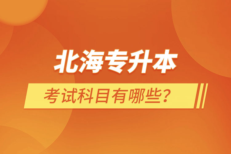 北海專升本考試科目考什么？