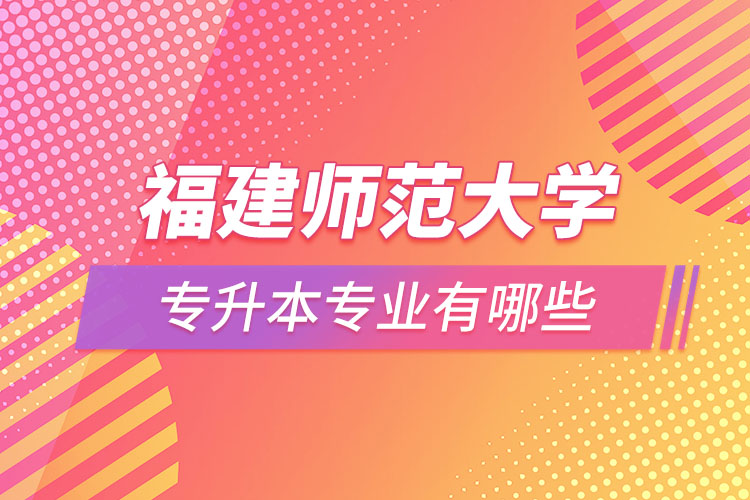 福建師范大學專升本有哪些專業(yè)？
