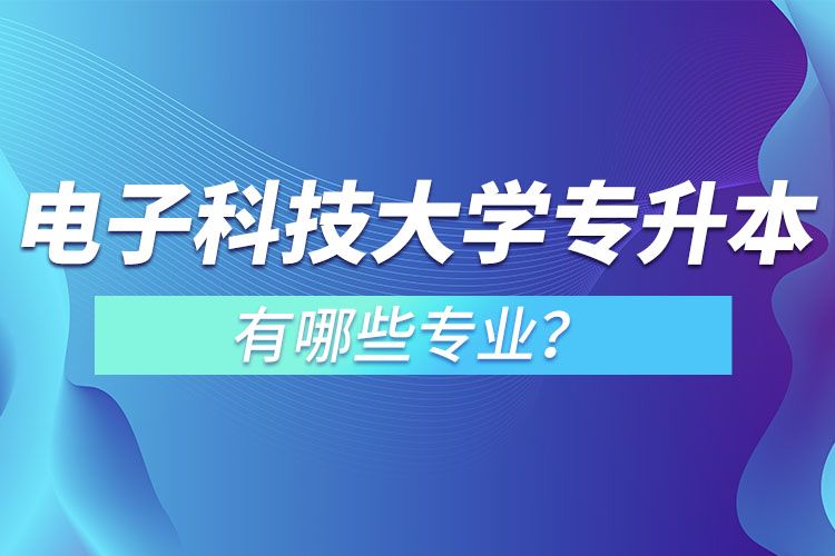 電子科技大學(xué)專升本有哪些專業(yè)？