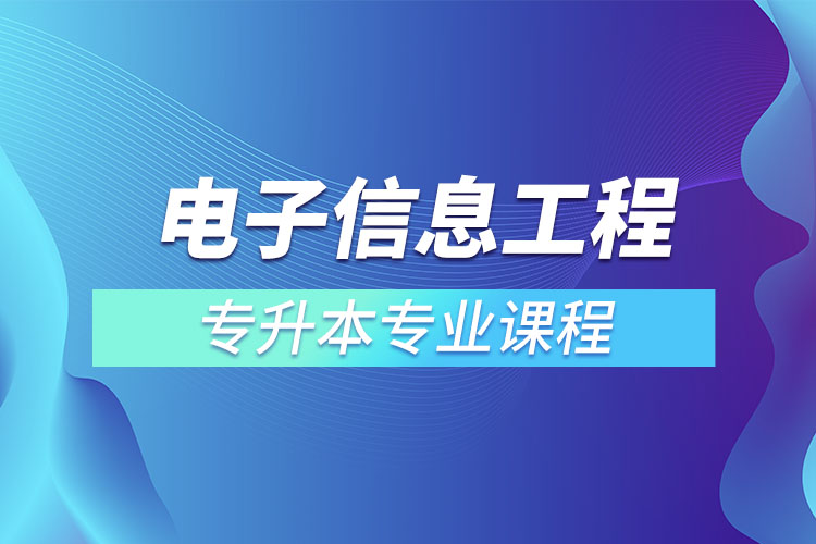 電子信息工程專升本專業(yè)課程有哪些？