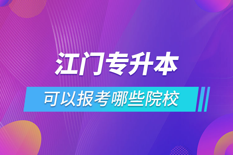 江門專升本報名的院校有哪些？