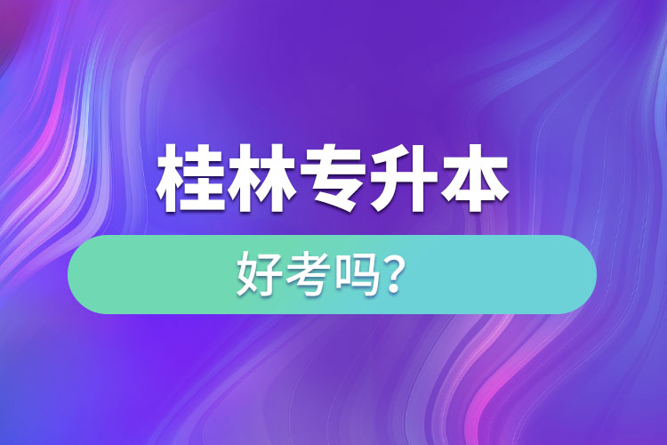 桂林專升本好考嗎？