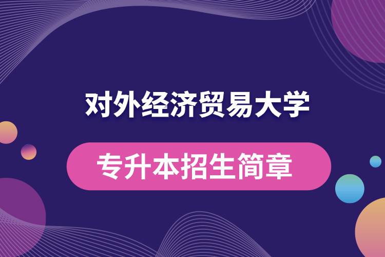 對外經(jīng)濟貿易大學專升本招生簡章