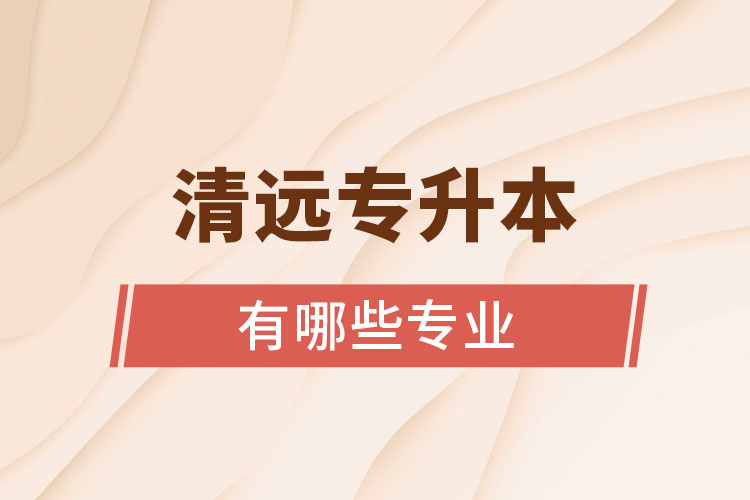 清遠(yuǎn)專升本有哪些專業(yè)？