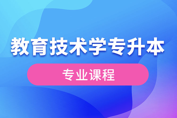 教育技術(shù)學(xué)專升本專業(yè)課程有哪些？