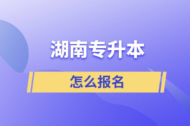 湖南專(zhuān)升本怎么報(bào)名
