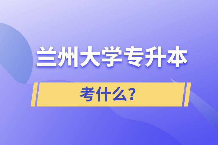 蘭州大學(xué)專升本考什么？