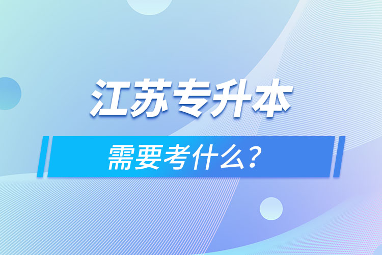 江蘇專升本需要考什么？