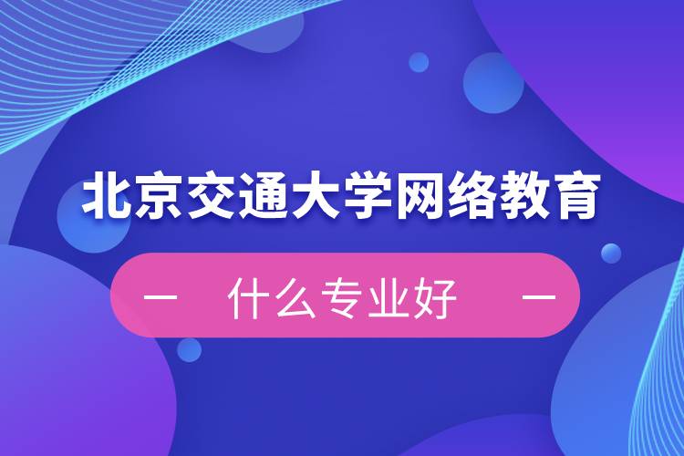 北京交通大學網絡教育什么專業(yè)好