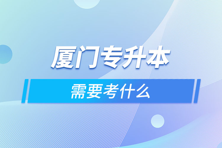 廈門專升本考什么？