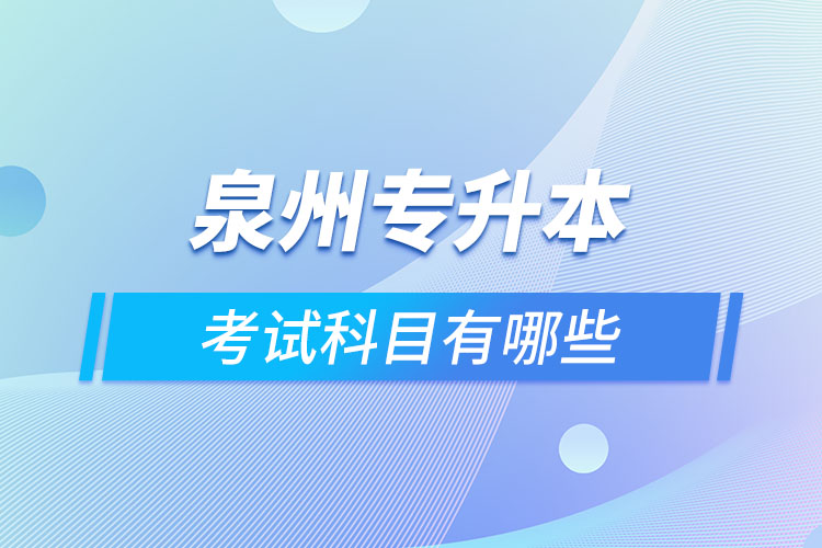 泉州專升本考試科目有哪些？