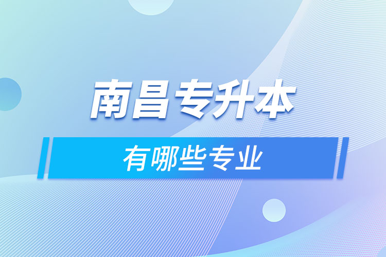 南昌專升本有哪些專業(yè)可以選擇？