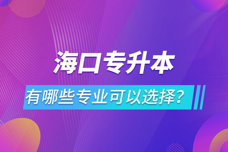 海口專升本有哪些專業(yè)可以選擇？