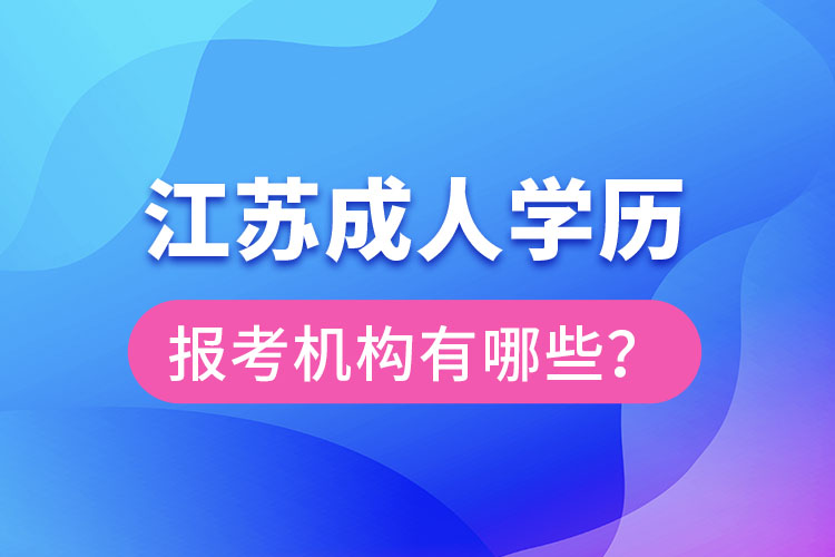 江蘇成人學(xué)歷報考機構(gòu)有哪些？