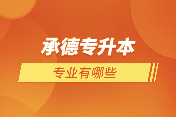 承德專升本有哪些專業(yè)可以選擇？
