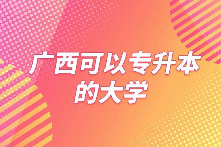 廣西可以專升本的大學(xué)