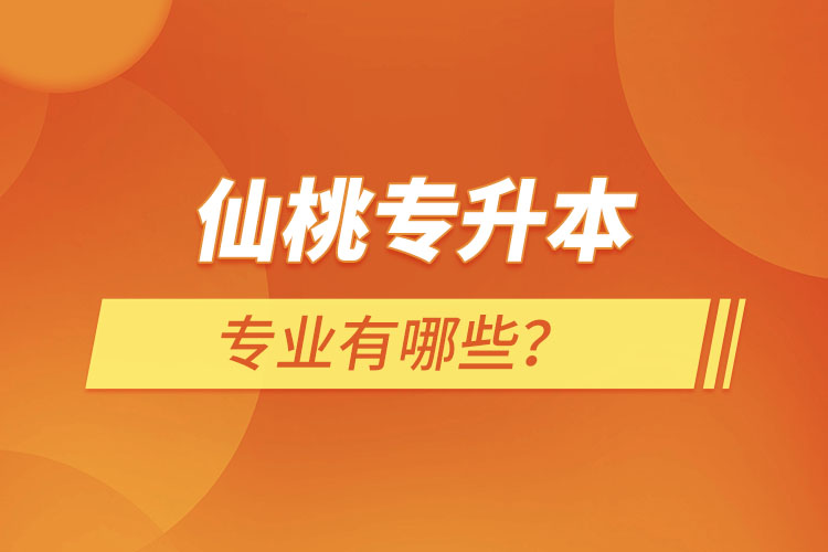 仙桃專(zhuān)升本有哪些專(zhuān)業(yè)可以選擇？