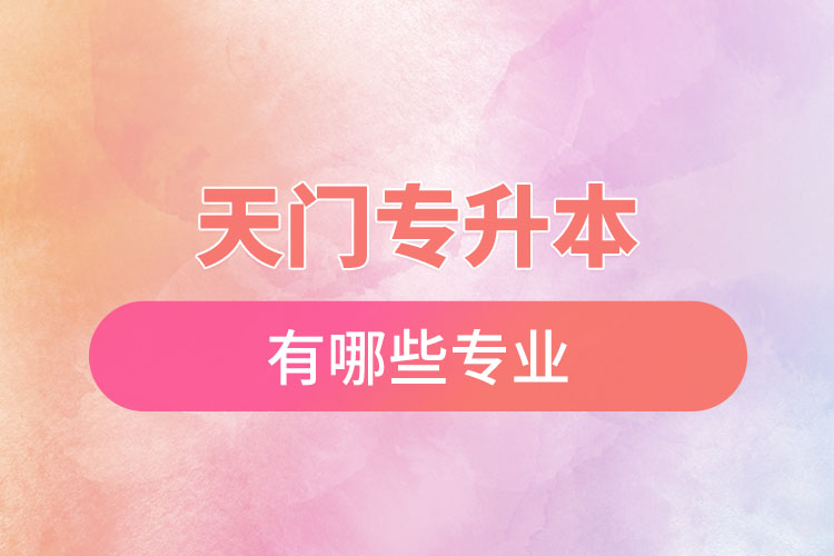 天門專升本有哪些專業(yè)可以選擇？